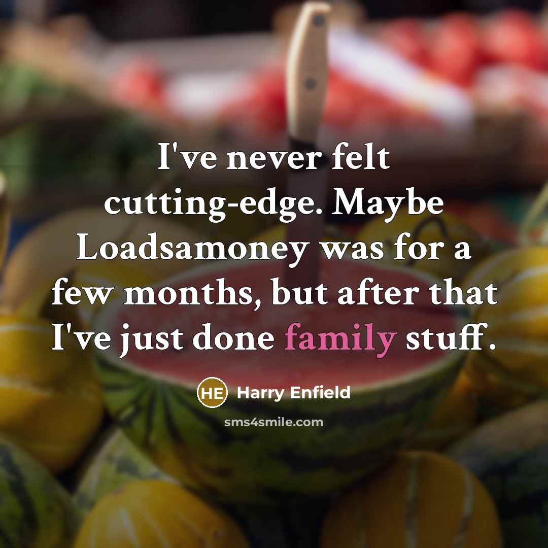 “I've never felt cutting-edge. Maybe Loadsamoney was for a few months, but after that I've just done family stuff.” quote by Harry Enfield