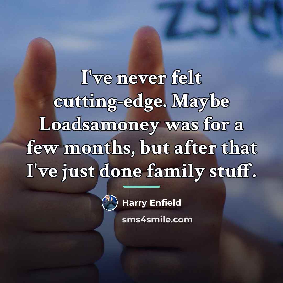 “I've never felt cutting-edge. Maybe Loadsamoney was for a few…” quote by Harry Enfield