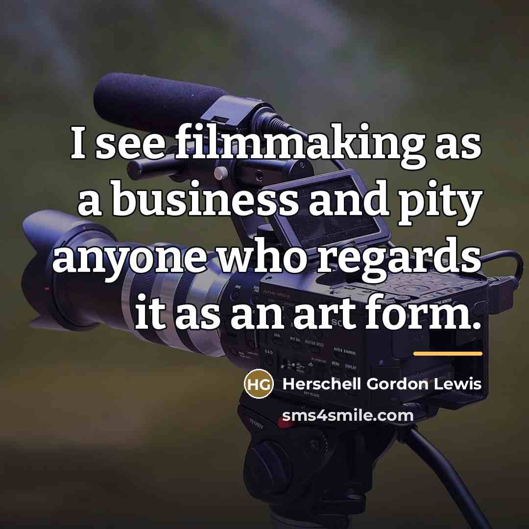 “I see filmmaking as a business and pity anyone who…” quote by Herschell Gordon Lewis