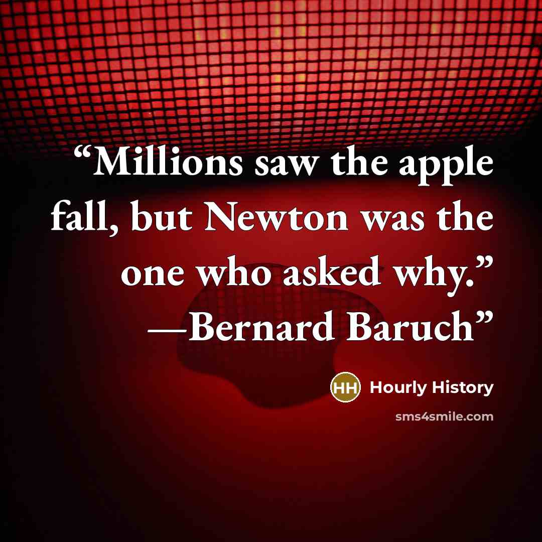 “Millions saw the apple fall, but Newton was the one who asked why.” —Bernard Baruch” quote by Hourly History