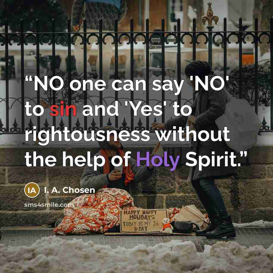 “NO one can say 'NO' to sin and 'Yes' to rightousness without the help of Holy Spirit.” quote by I. A. Chosen