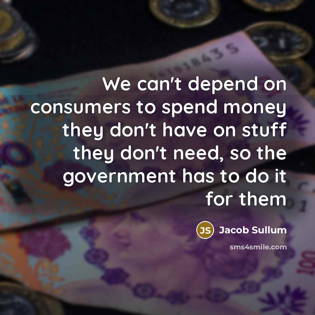 “We can't depend on consumers to spend money they don't…” quote by Jacob Sullum
