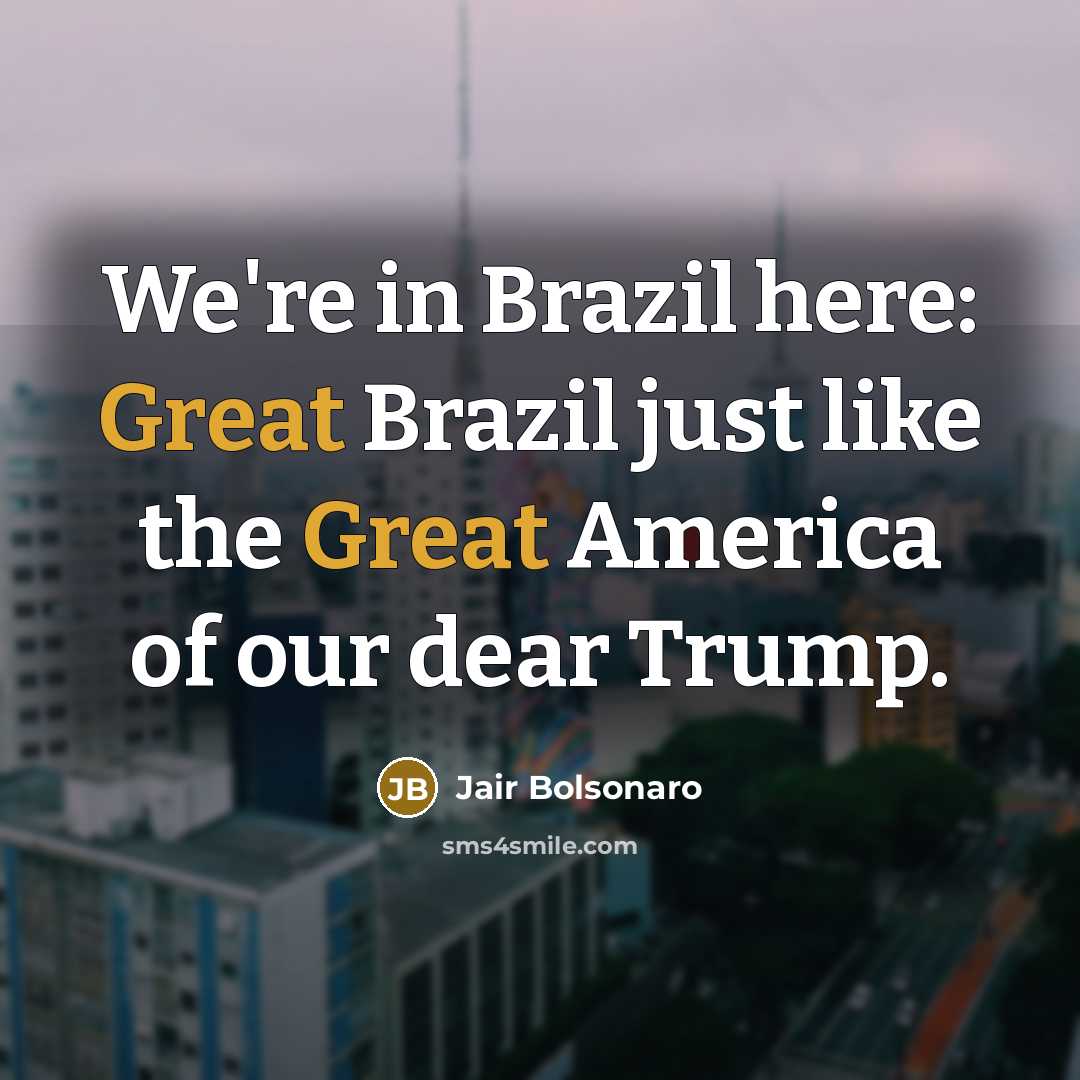 “We're in Brazil here: Great Brazil just like the Great…” quote by Jair Bolsonaro