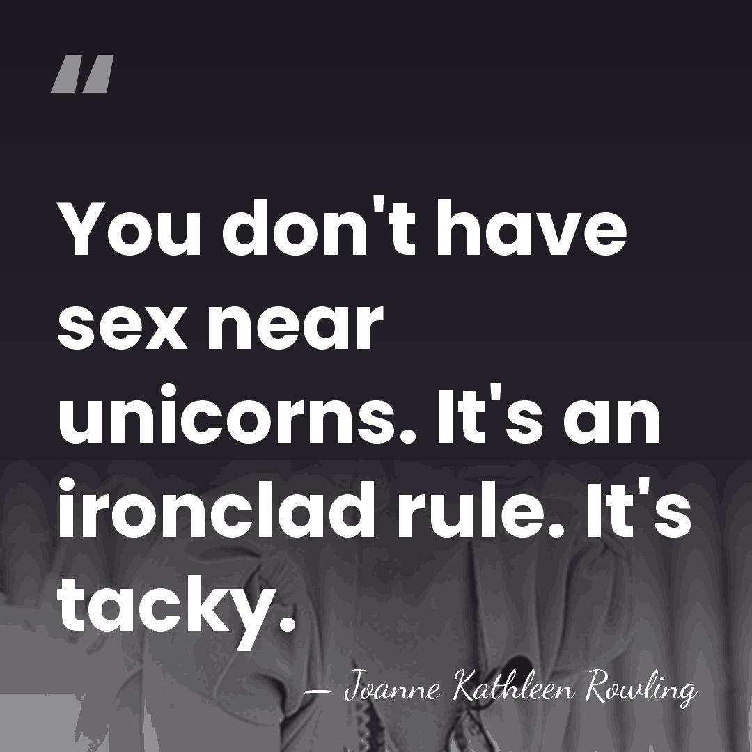 You don't have sex near unicorns. It's an ironclad rule. It's tacky. - Joanne Kathleen Rowling