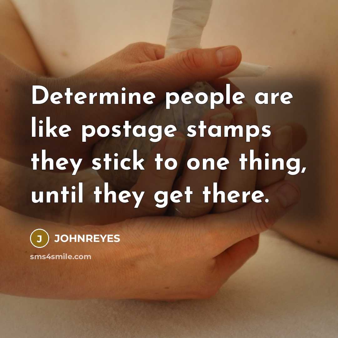 “Determine people are like postage stamps they stick to one thing, until they get there.” quote by JOHNREYES