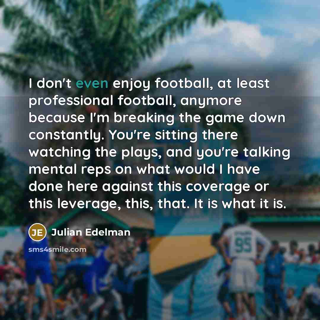 “I don't even enjoy football, at least professional football, anymore…” quote by Julian Edelman
