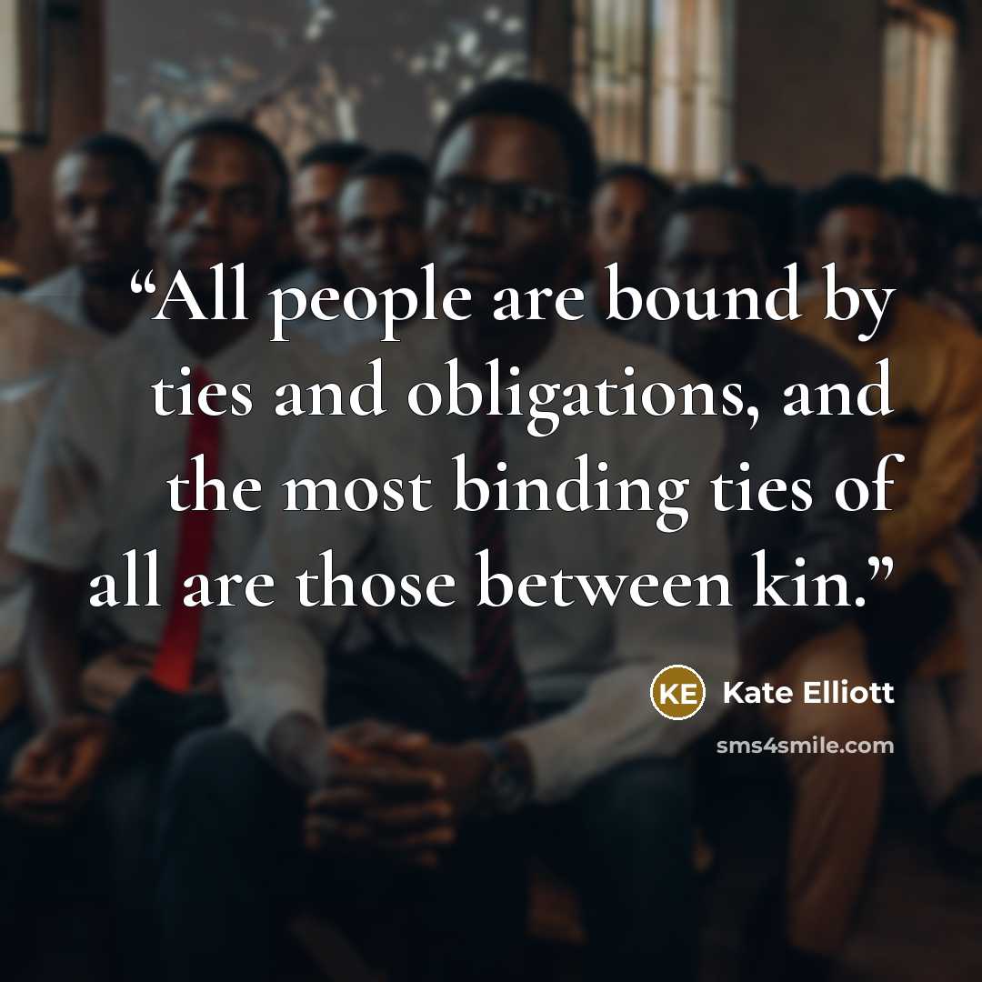 “All people are bound by ties and obligations, and the most binding ties of all are those between kin.” quote by Kate Elliott