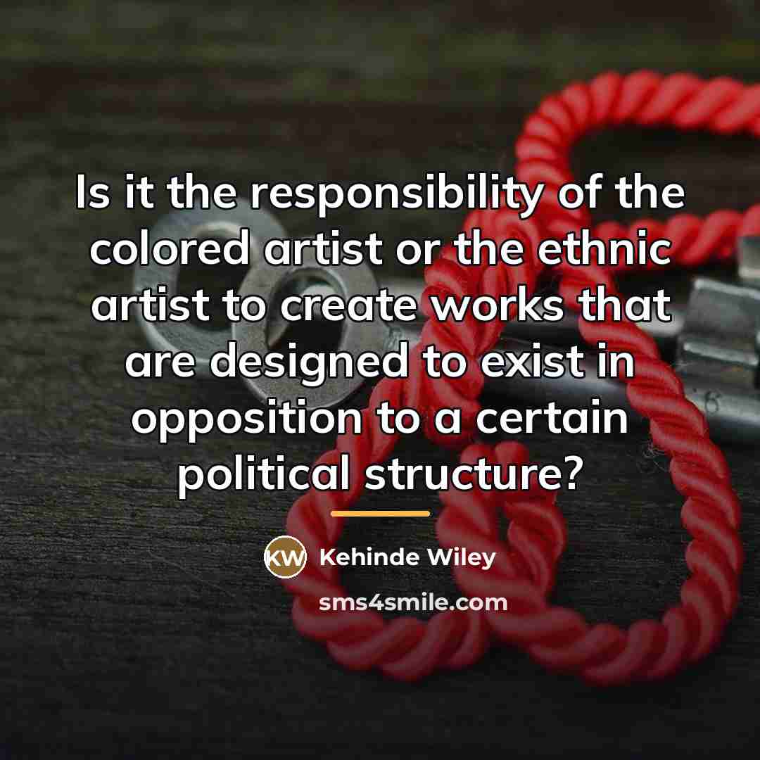 “Is it the responsibility of the colored artist or the…” quote by Kehinde Wiley