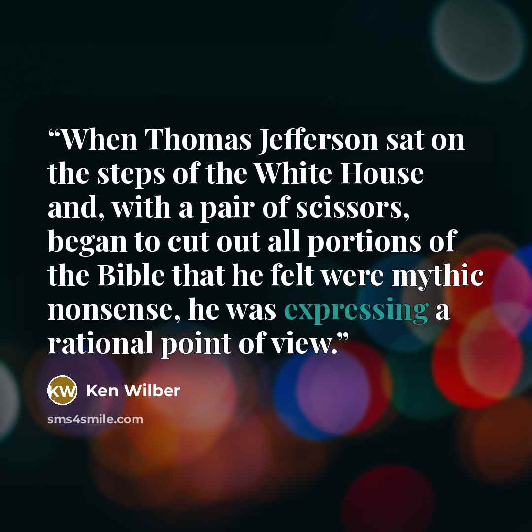 “When Thomas Jefferson sat on the steps of the White House and, with a pair of scissors, began to cut out all portions of the Bible that he felt were mythic nonsense, he was expressing a rational point of view.” quote by Ken Wilber