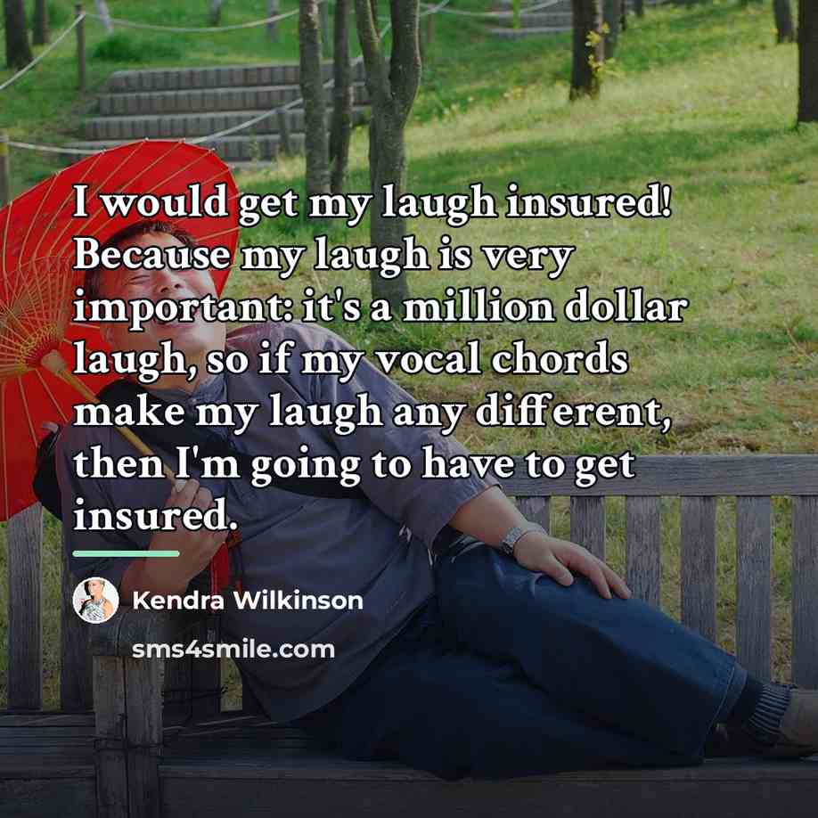 “I would get my laugh insured! Because my laugh is…” quote by Kendra Wilkinson