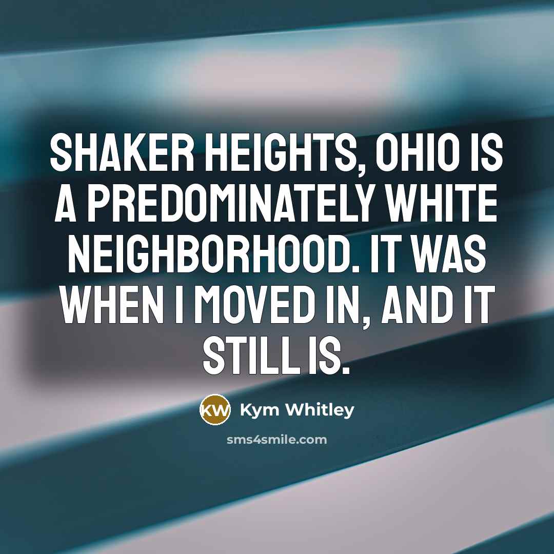 “Shaker Heights, Ohio is a predominately white neighborhood. It was when I moved in, and it still is.” quote by Kym Whitley