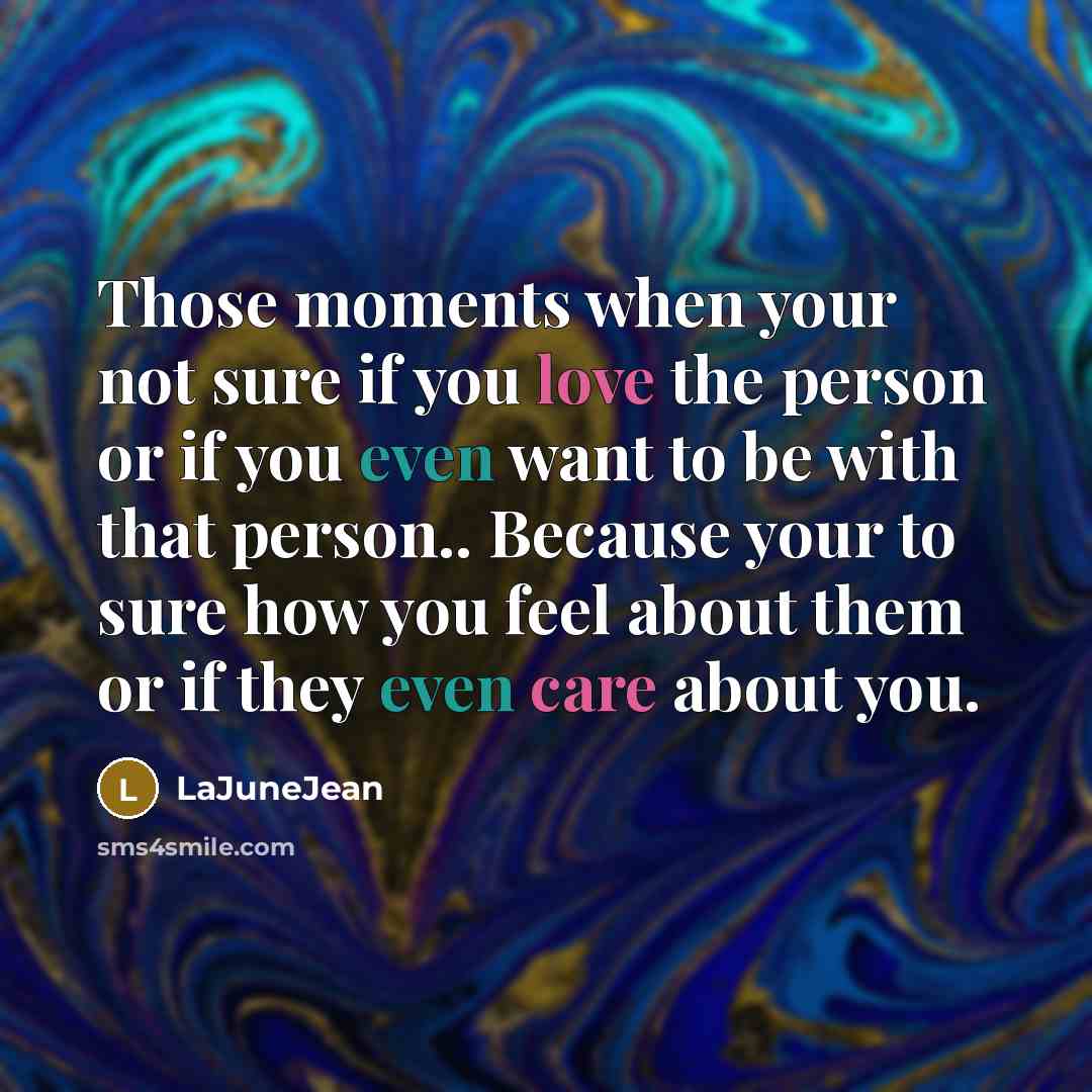 “Those moments when your not sure if you love the person or if you even want to be with that person.. Because your to sure how you feel about them or if they even care about you.” quote by LaJuneJean