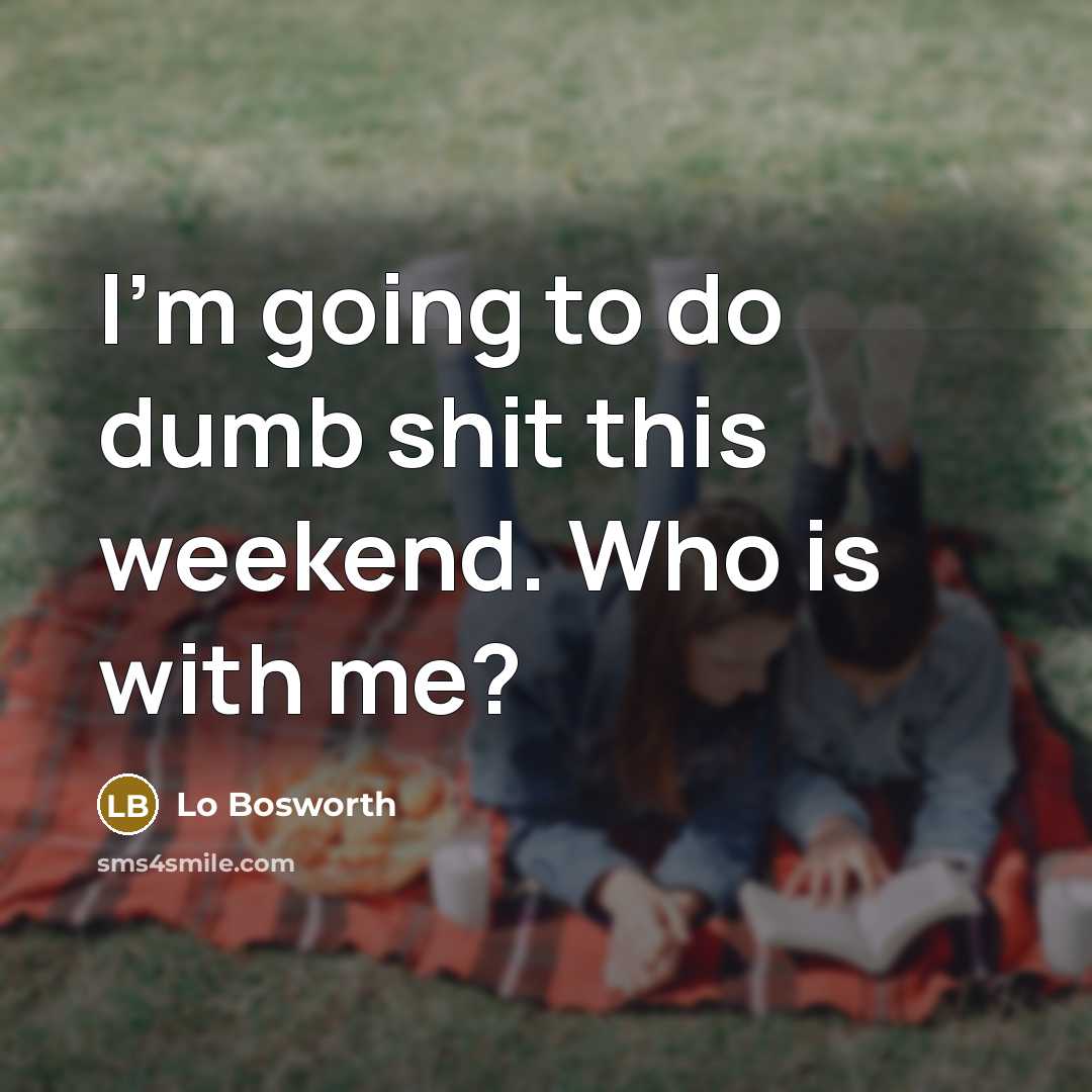 “I'm going to do dumb shit this weekend. Who is with me?” quote by Lo Bosworth