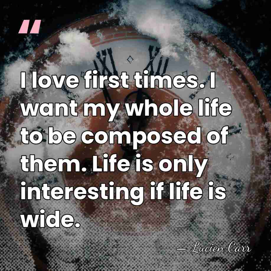 I love first times. I want my whole life to be composed&hellip; - Lucien Carr