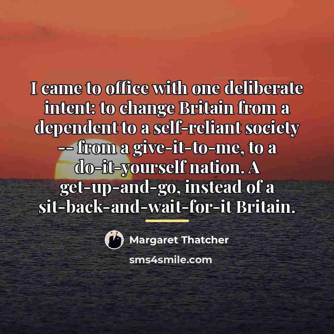 “I came to office with one deliberate intent: to change…” quote by Margaret Thatcher