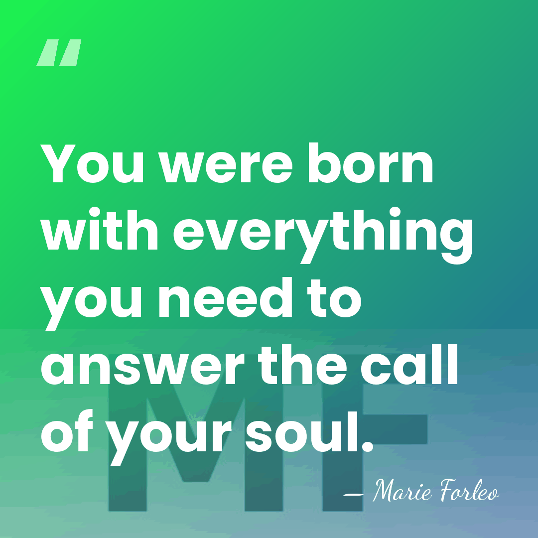 You were born with everything you need to answer the call of&hellip; - Marie Forleo
