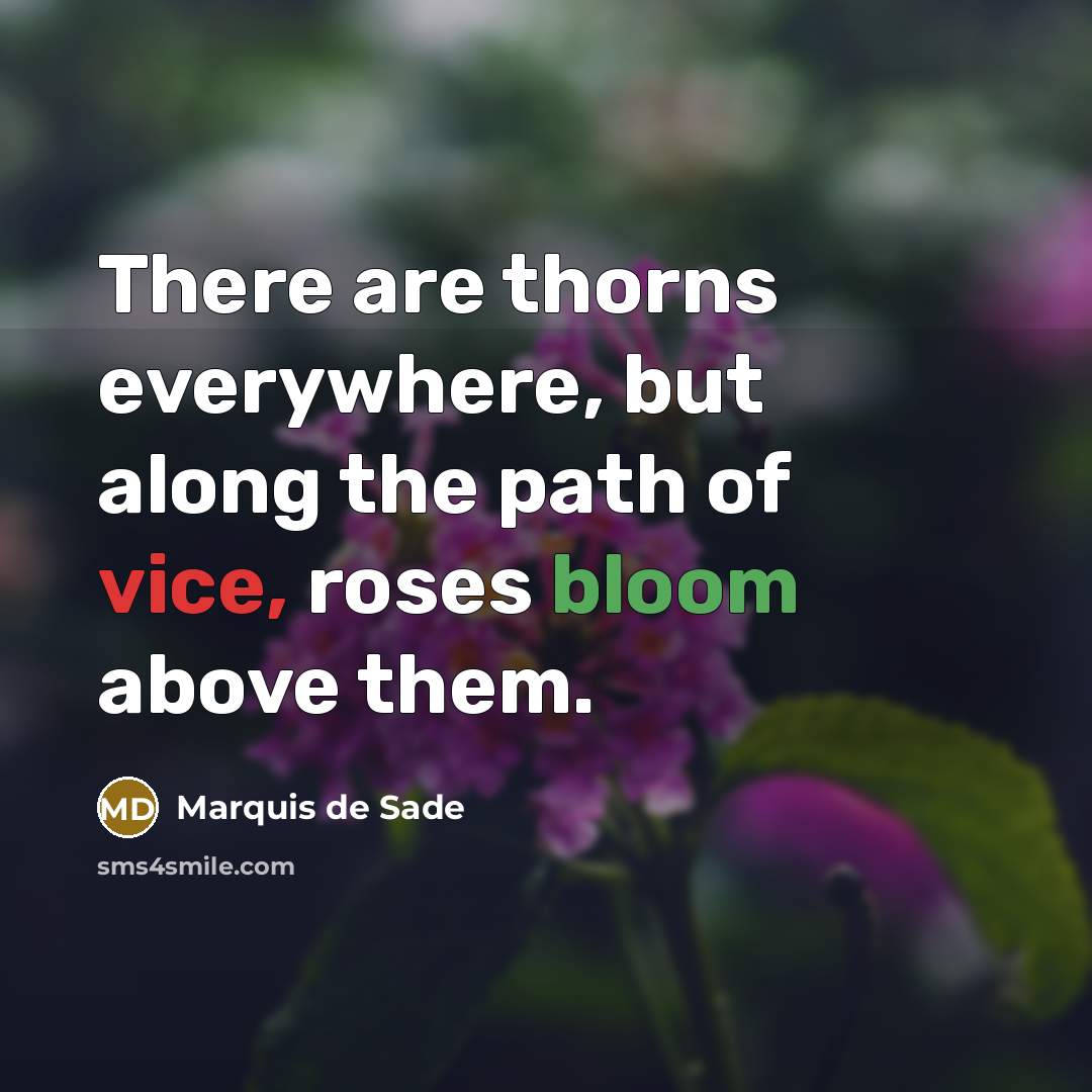 “There are thorns everywhere, but along the path of vice, roses bloom above them.” quote by Marquis de Sade