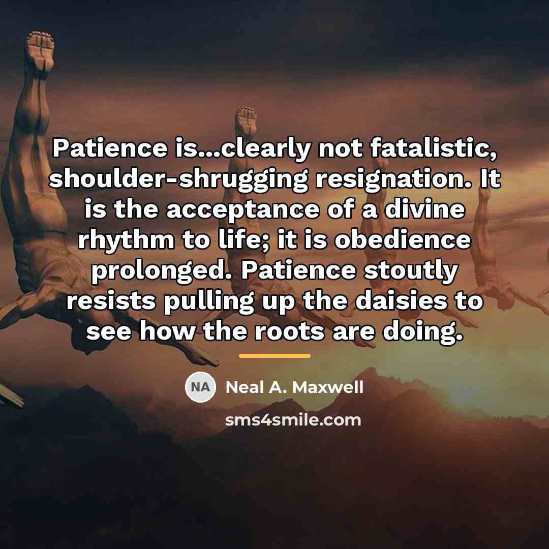 “Patience is...clearly not fatalistic, shoulder-shrugging resignation. It is the acceptance…” quote by Neal A. Maxwell