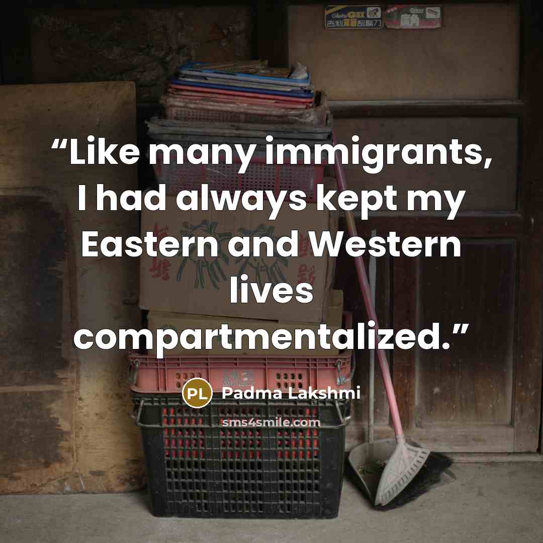 “Like many immigrants, I had always kept my Eastern and Western lives compartmentalized.” quote by Padma Lakshmi