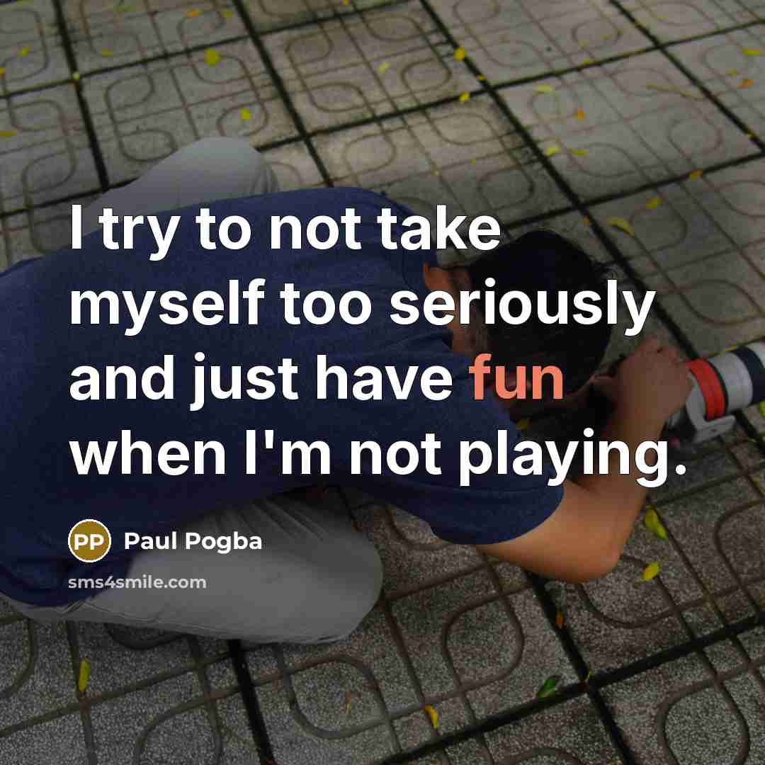 “I try to not take myself too seriously and just…” quote by Paul Pogba