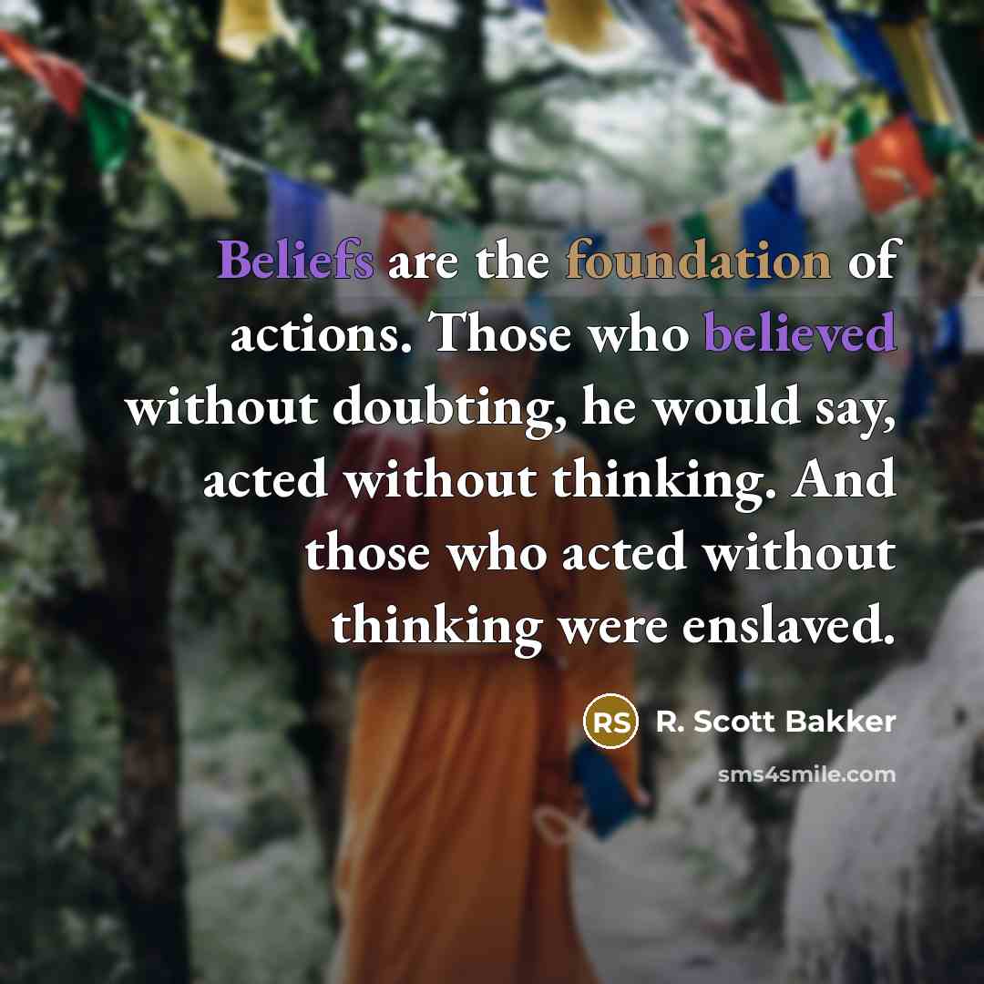 “Beliefs are the foundation of actions. Those who believed without…” quote by R. Scott Bakker