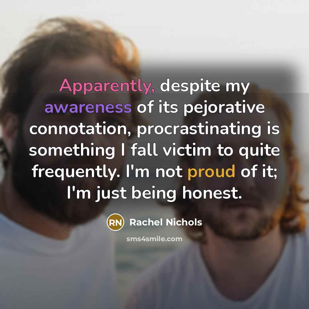 “Apparently, despite my awareness of its pejorative connotation, procrastinating is…” quote by Rachel Nichols