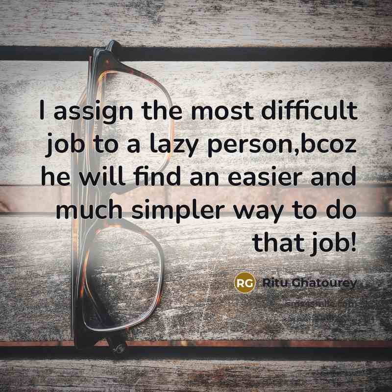 “I assign the most difficult job to a lazy person,bcoz…” quote by Ritu Ghatourey