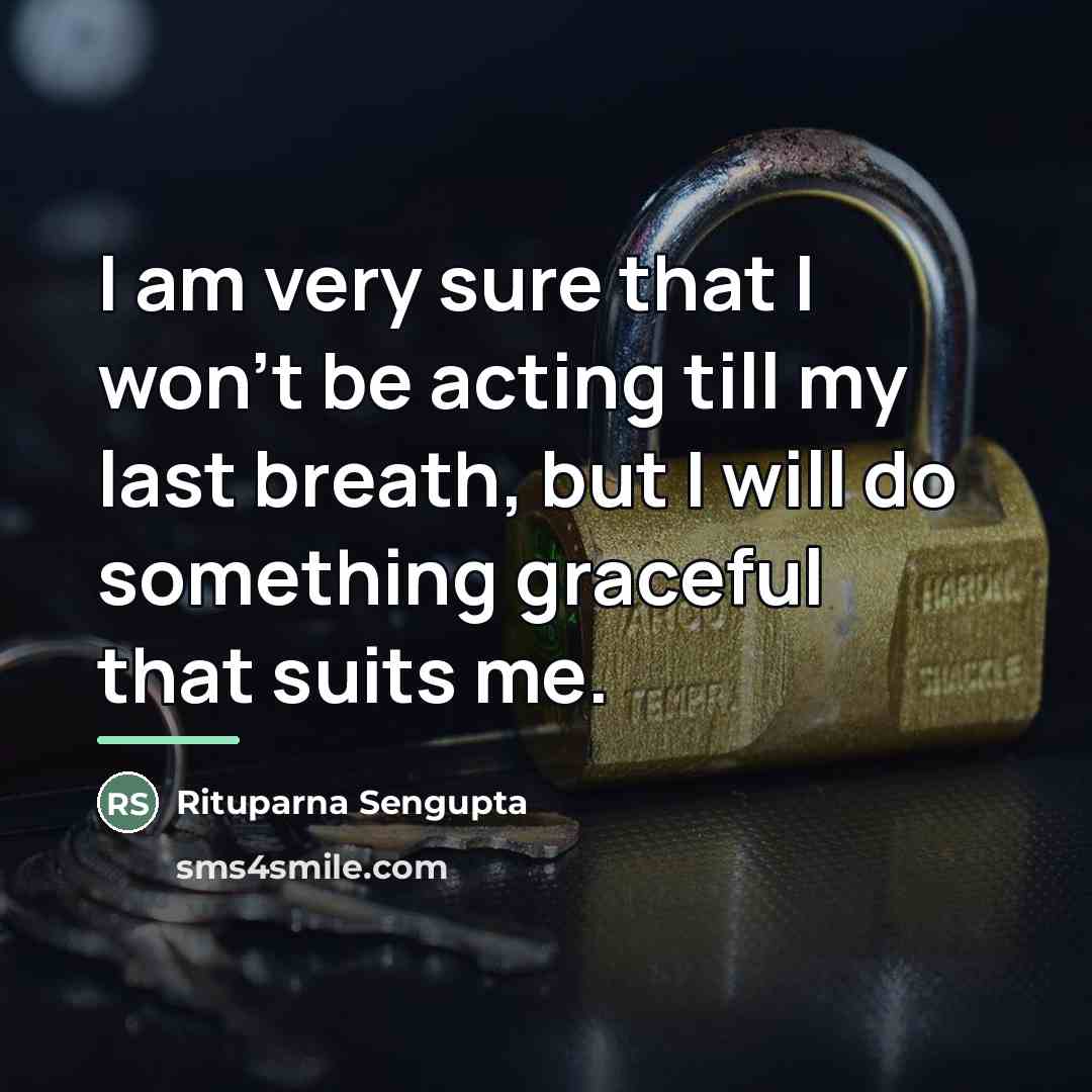 “I am very sure that I won't be acting till…” quote by Rituparna Sengupta