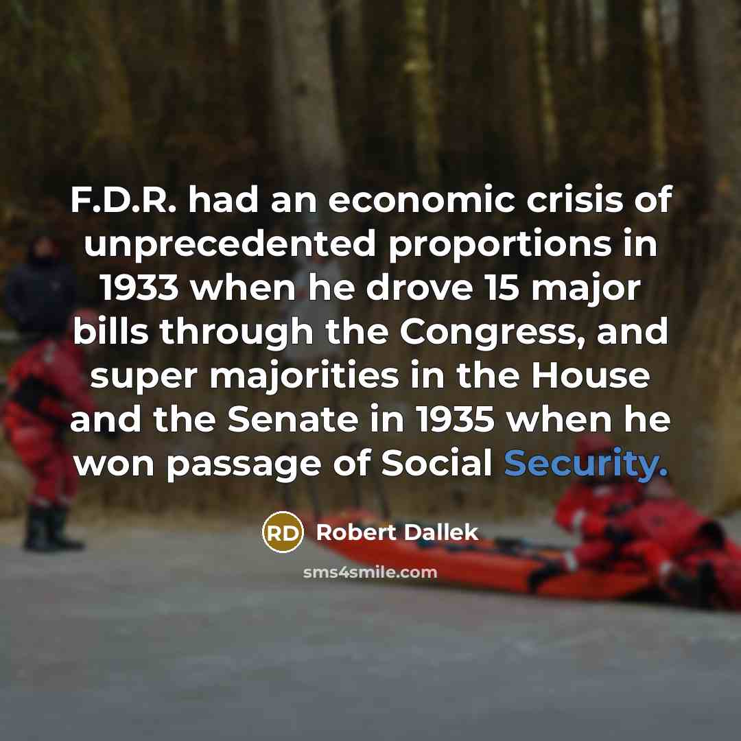 “F.D.R. had an economic crisis of unprecedented proportions in 1933…” quote by Robert Dallek
