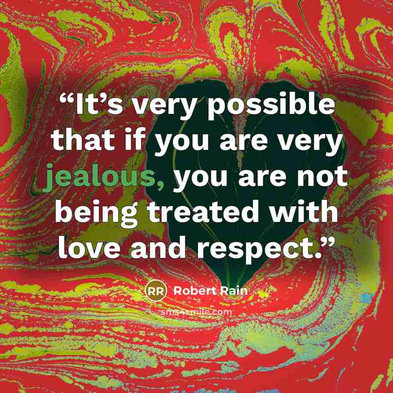 “It’s very possible that if you are very jealous, you are not being treated with love and respect.” quote by Robert Rain