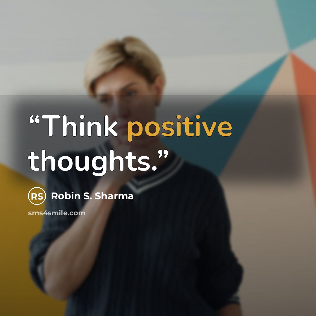 “Think positive thoughts.” quote by Robin S. Sharma