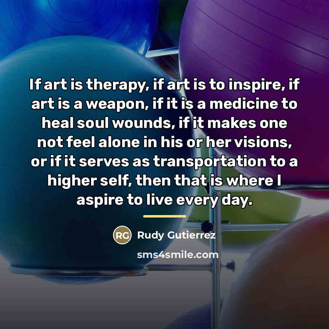 “If art is therapy, if art is to inspire, if…” quote by Rudy Gutierrez