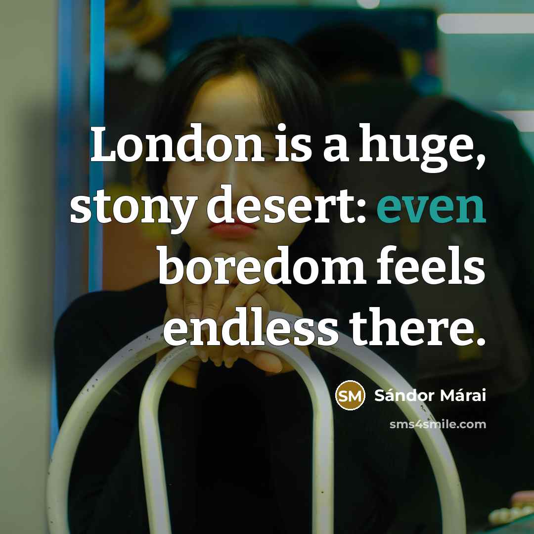 “London is a huge, stony desert: even boredom feels endless…” quote by Sándor Márai