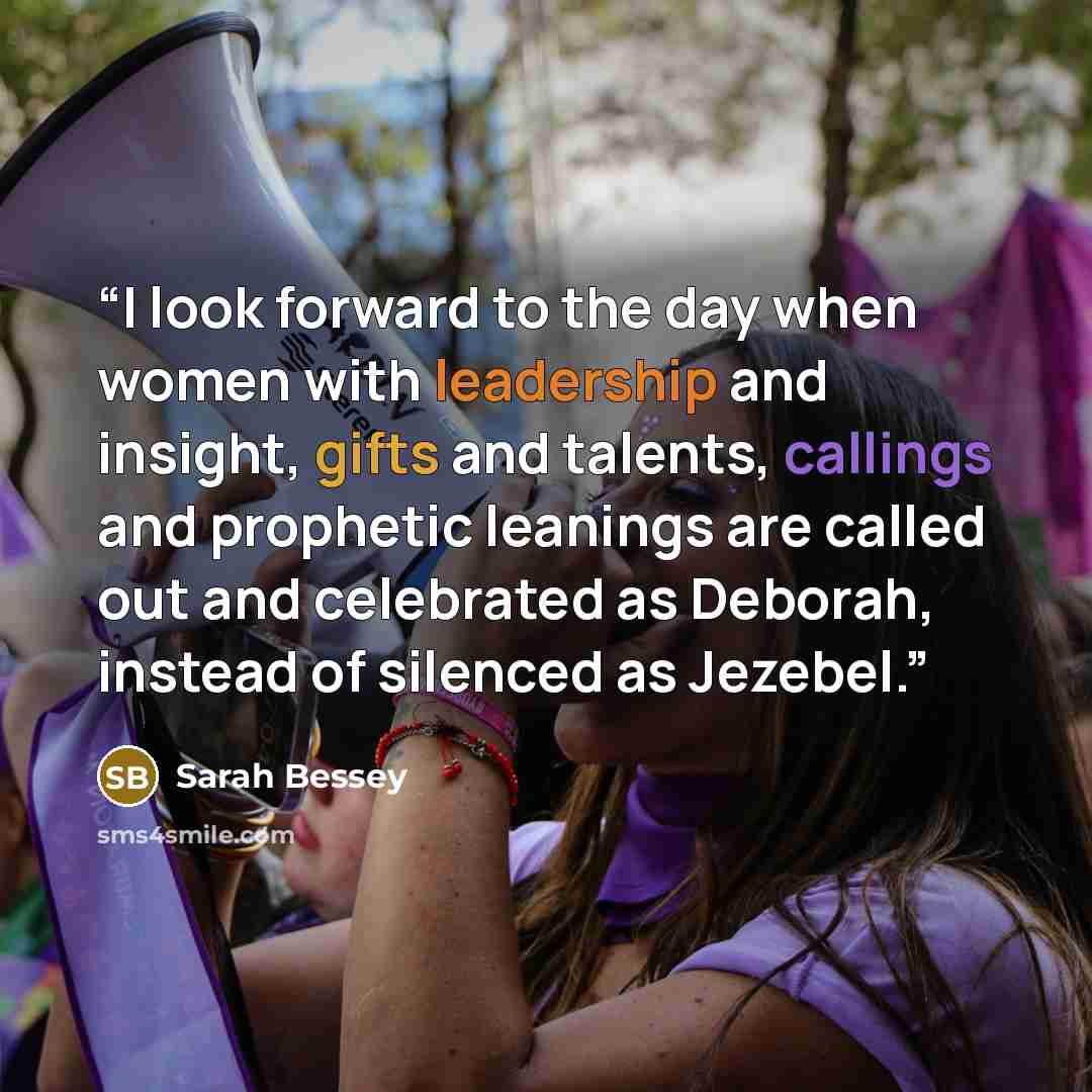 “I look forward to the day when women with leadership and insight, gifts and talents, callings and prophetic leanings are called out and celebrated as Deborah, instead of silenced as Jezebel.” quote by Sarah Bessey