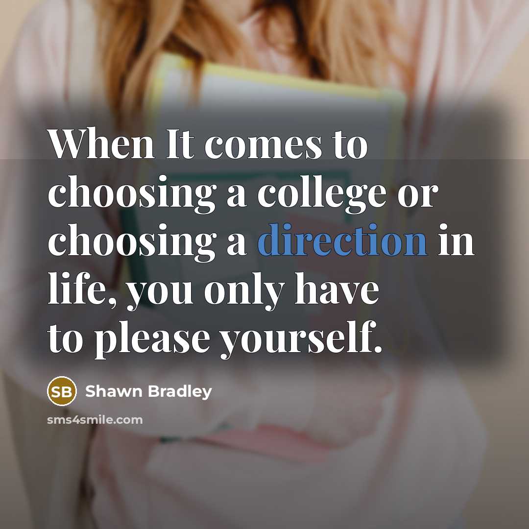 “When It comes to choosing a college or choosing a direction in life, you only have to please yourself.” quote by Shawn Bradley