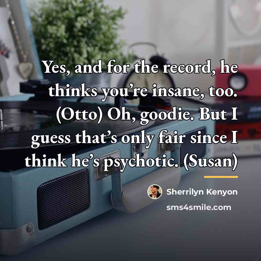 “Yes, and for the record, he thinks you’re insane, too.…” quote by Sherrilyn Kenyon