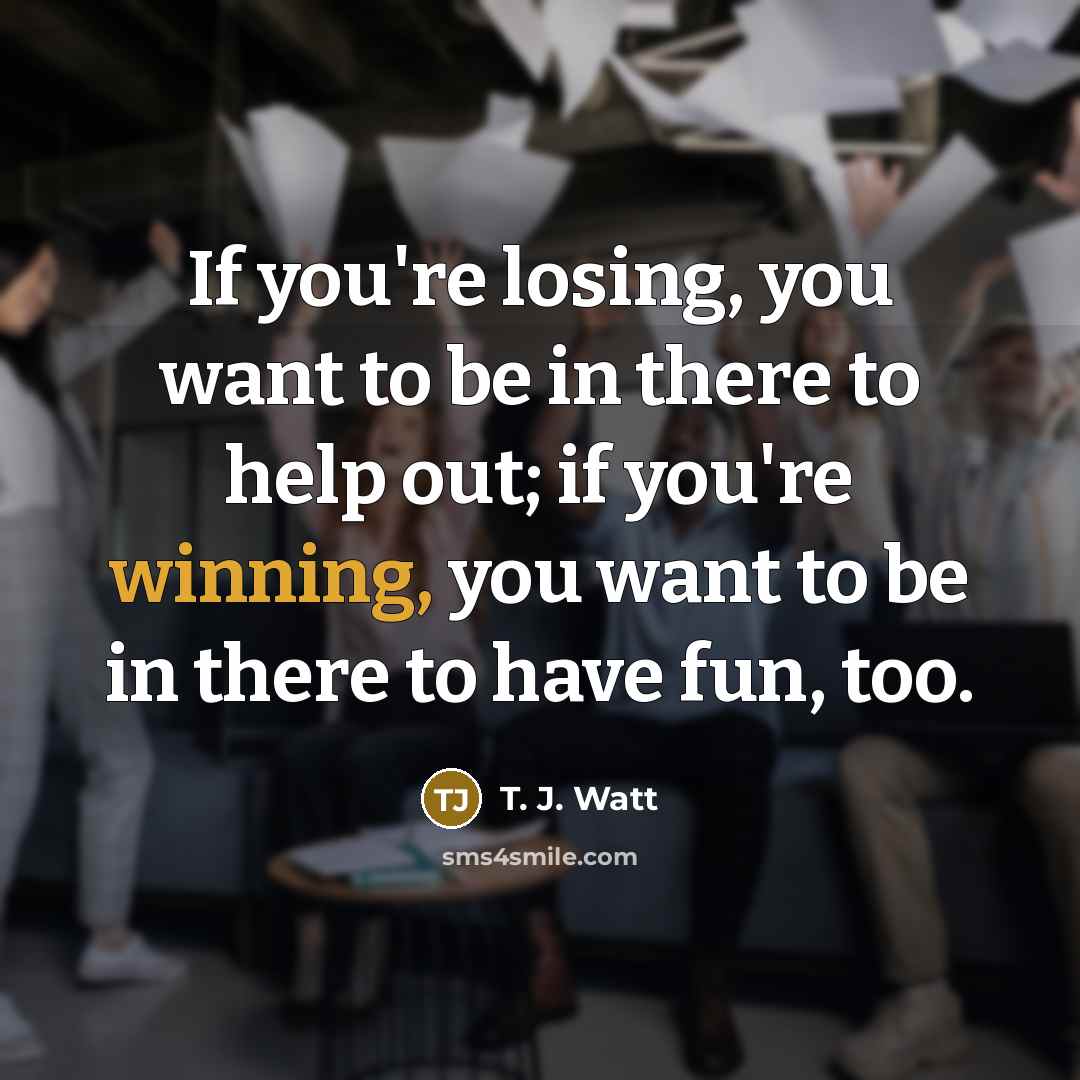 “If you're losing, you want to be in there to…” quote by T. J. Watt