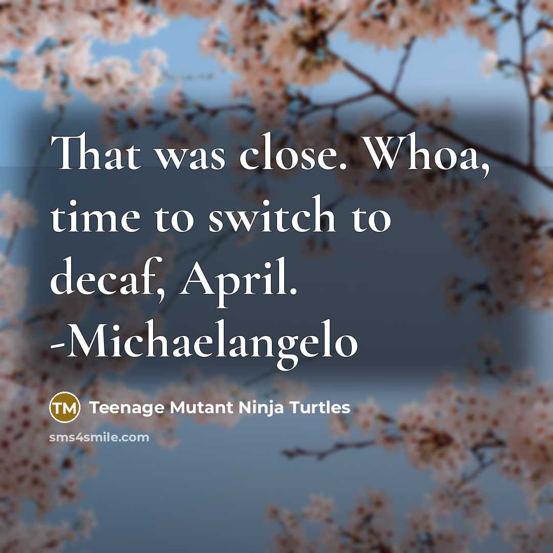 “That was close. Whoa, time to switch to decaf, April. -Michaelangelo” quote by Teenage Mutant Ninja Turtles