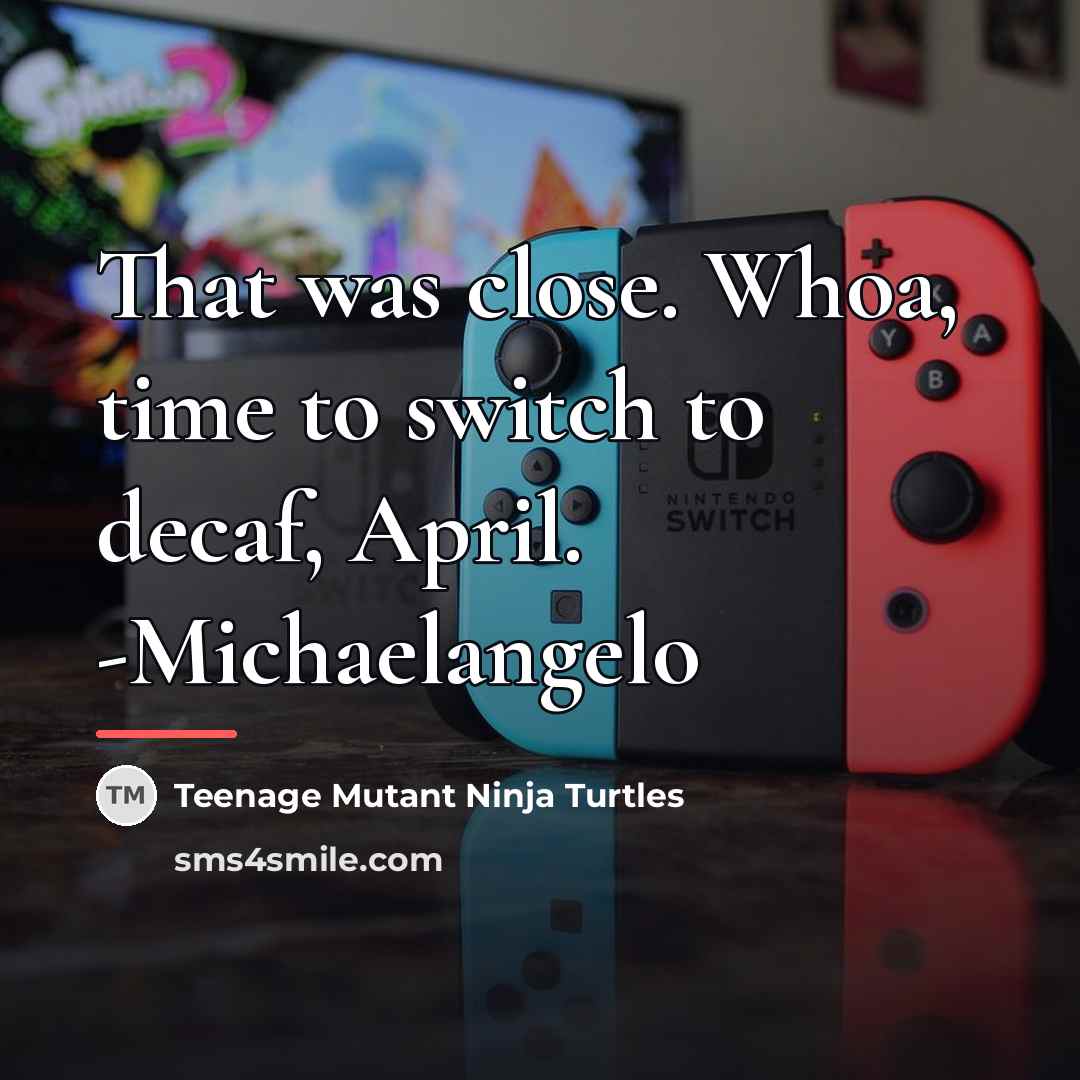 “That was close. Whoa, time to switch to decaf, April.…” quote by Teenage Mutant Ninja Turtles
