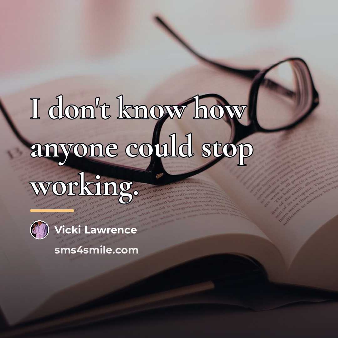 “I don't know how anyone could stop working.…” quote by Vicki Lawrence
