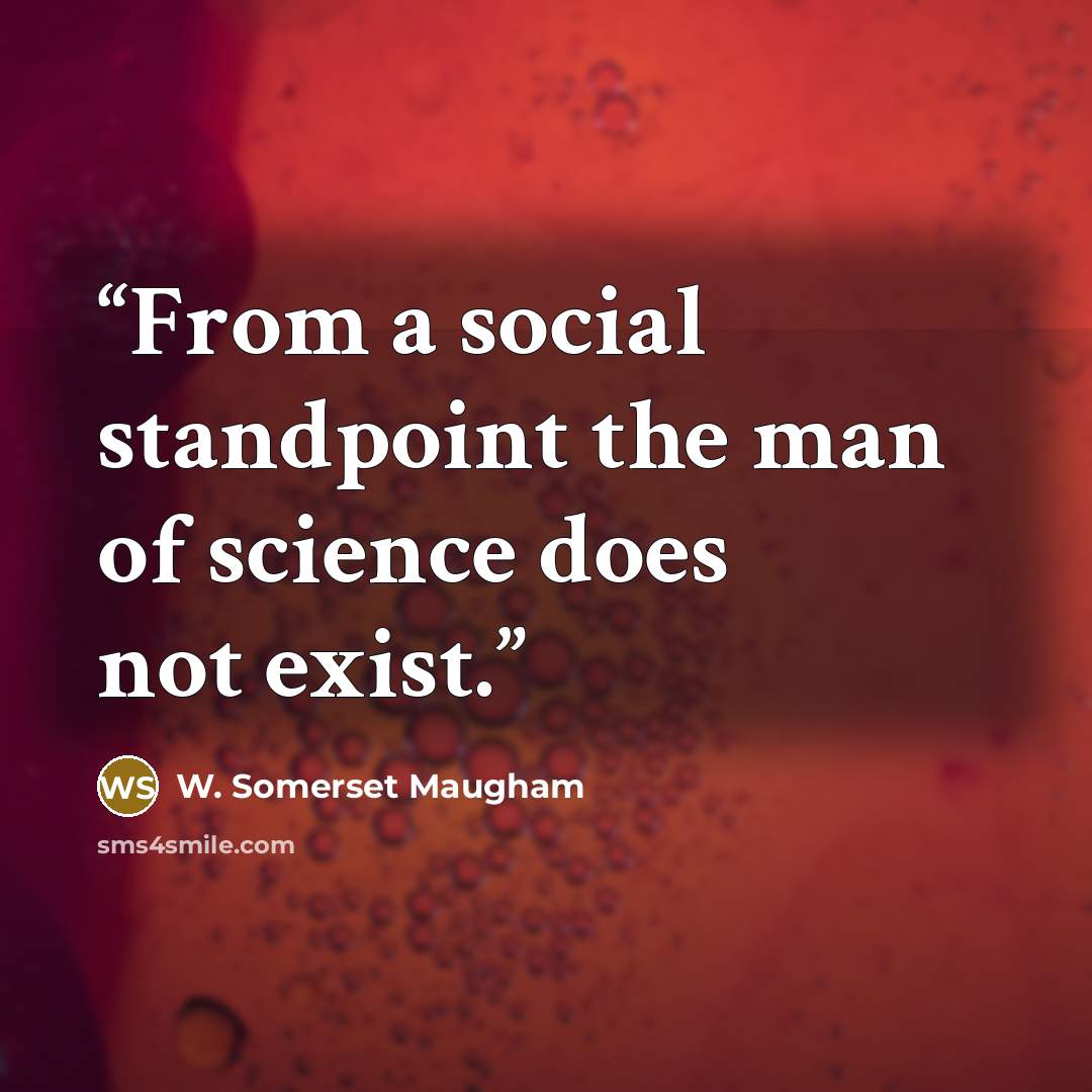 “From a social standpoint the man of science does not exist.” quote by W. Somerset Maugham