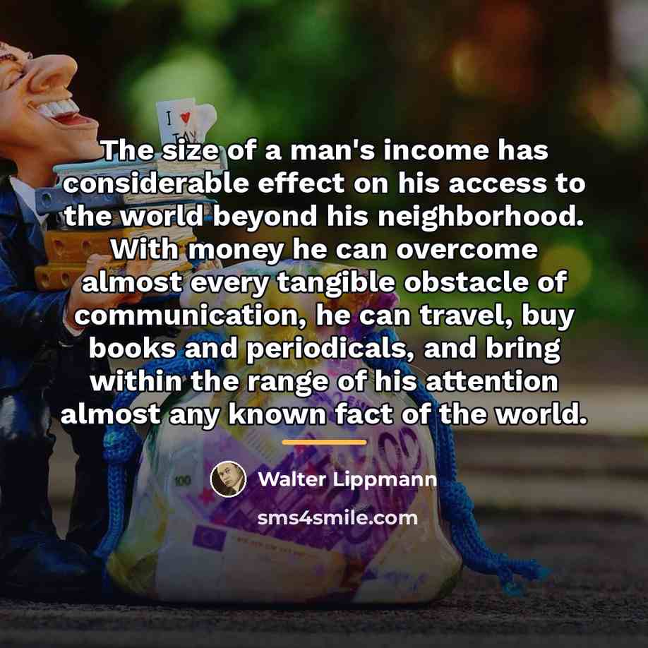 “The size of a man's income has considerable effect on…” quote by Walter Lippmann