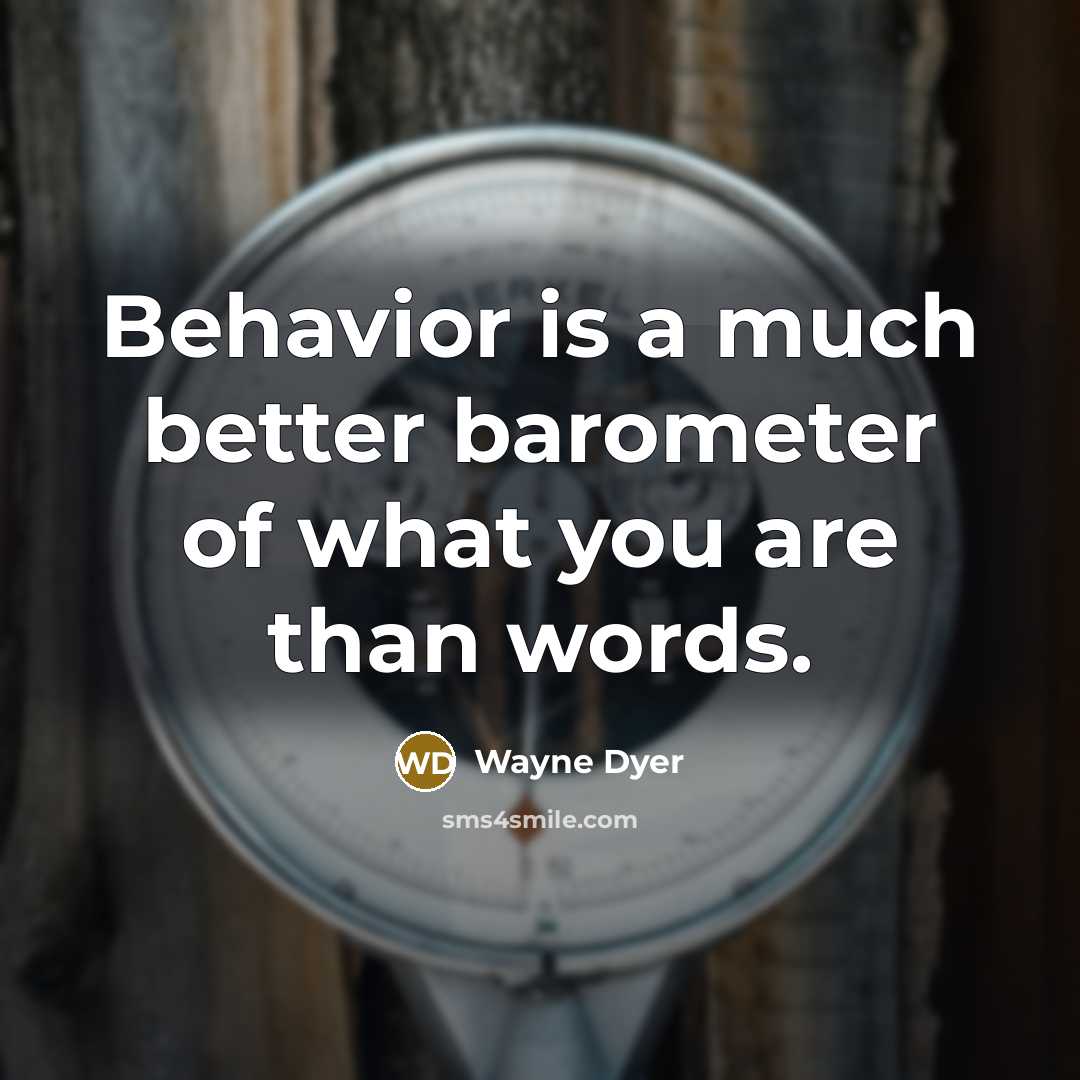 “Behavior is a much better barometer of what you are…” quote by Wayne Dyer