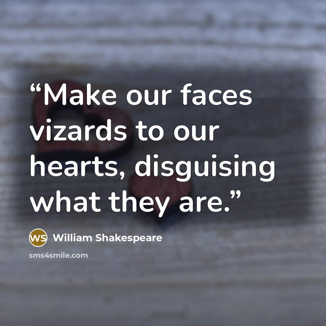 “Make our faces vizards to our hearts, disguising what they are.” quote by William Shakespeare