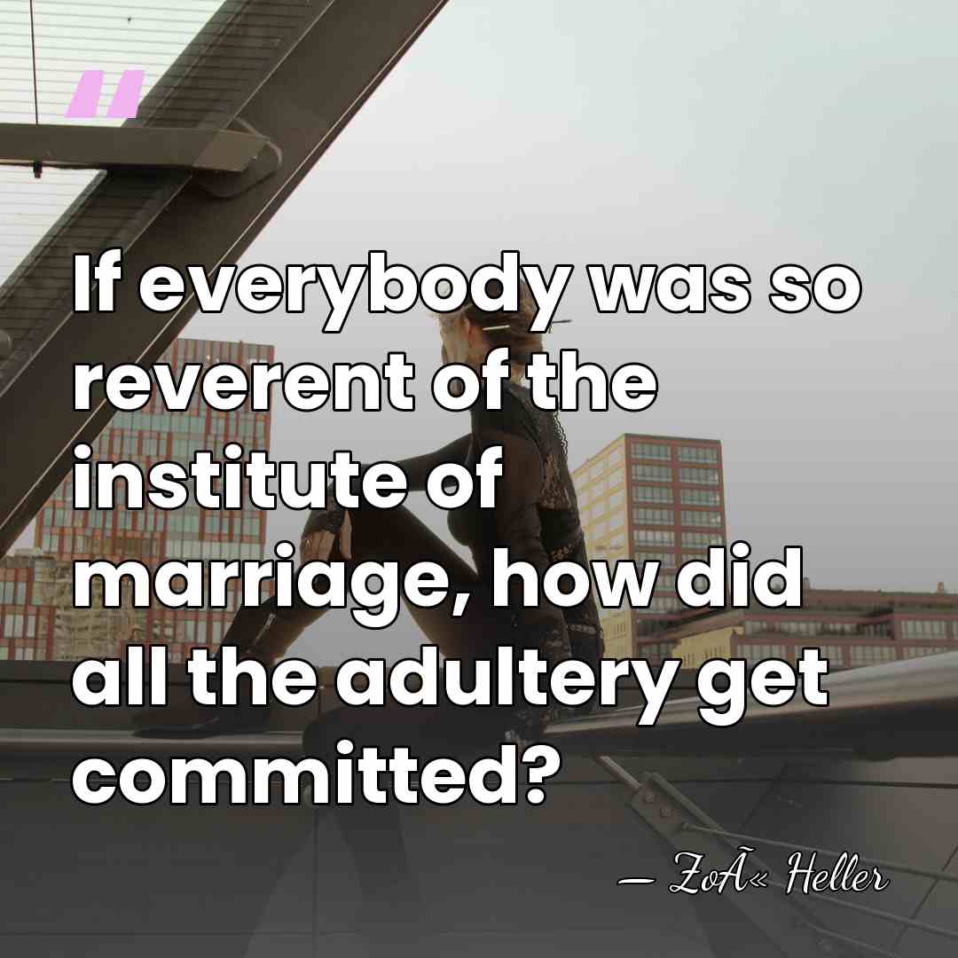 If everybody was so reverent of the institute of marriage, how did&hellip; - ZoÃ« Heller