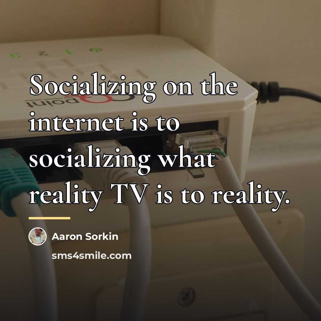 “Socializing on the internet is to socializing what reality TV…” quote by Aaron Sorkin