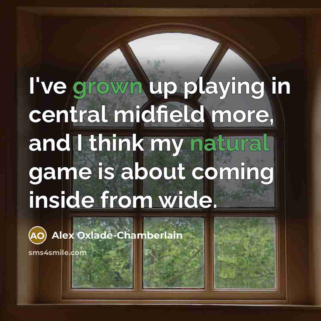 “I've grown up playing in central midfield more, and I think my natural game is about coming inside from wide.” quote by Alex Oxlade-Chamberlain