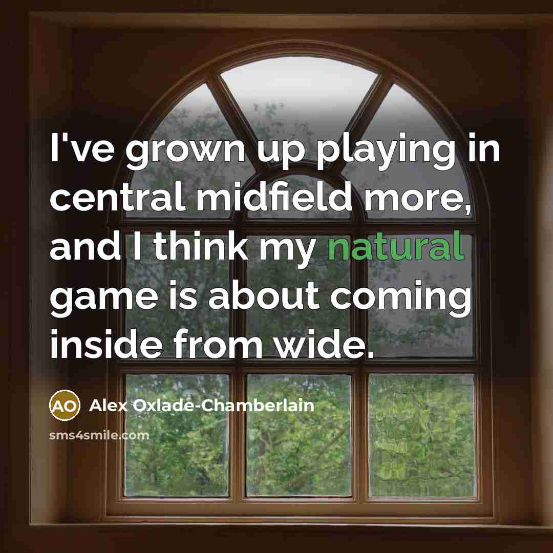 “I've grown up playing in central midfield more, and I…” quote by Alex Oxlade-Chamberlain