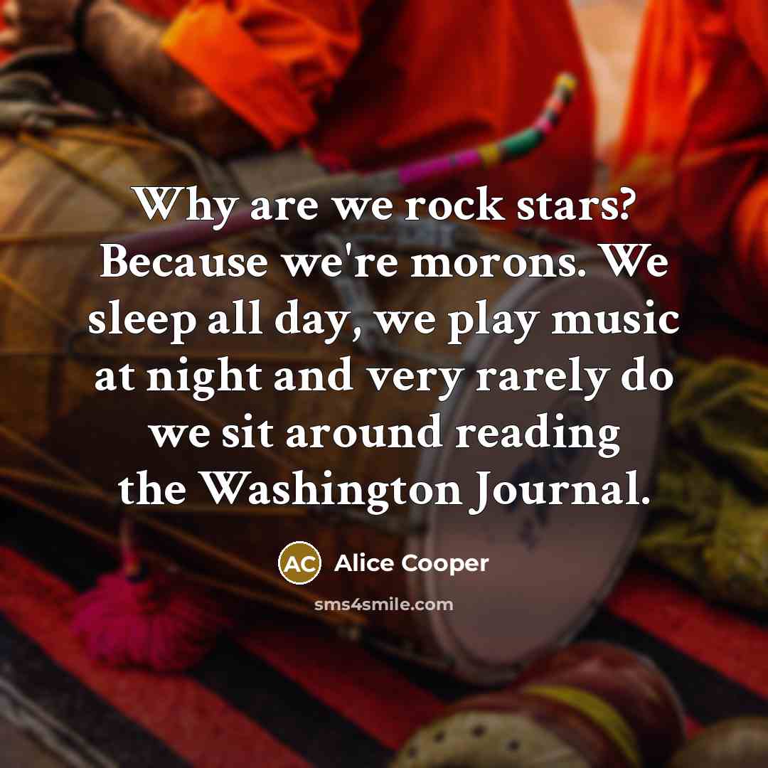 “Why are we rock stars? Because we're morons. We sleep…” quote by Alice Cooper