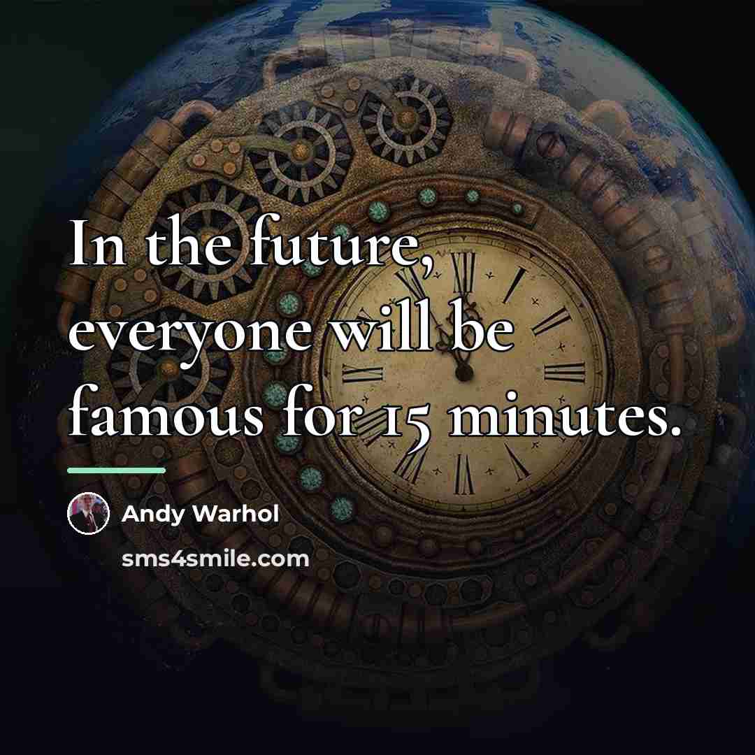 “In the future, everyone will be famous for 15 minutes.…” quote by Andy Warhol